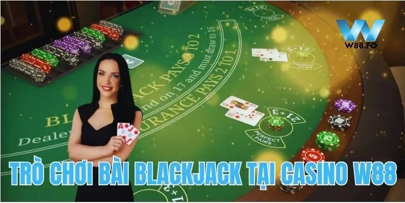 Casino W88 3 Trò chơi bài Blackjack hấp dẫn tại W88 casino